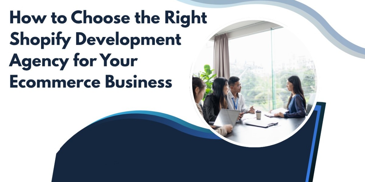 How to Choose the Right Shopify Development Agency for Your Ecommerce Business